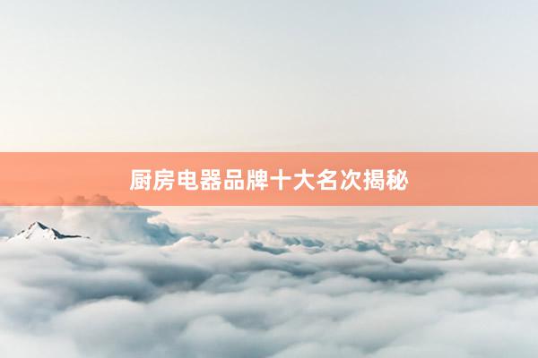 厨房电器品牌十大名次揭秘