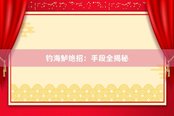 钓海鲈绝招：手段全揭秘
